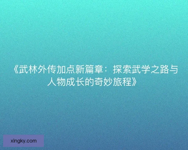 《武林外传加点新篇章：探索武学之路与人物成长的奇妙旅程》