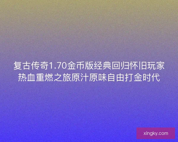 复古传奇1.70金币版经典回归怀旧玩家热血重燃之旅原汁原味自由打金时代