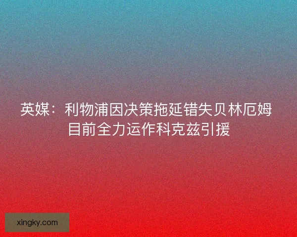 英媒：利物浦因决策拖延错失贝林厄姆 目前全力运作科克兹引援