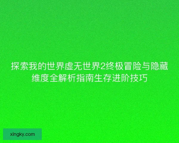 探索我的世界虚无世界2终极冒险与隐藏维度全解析指南生存进阶技巧