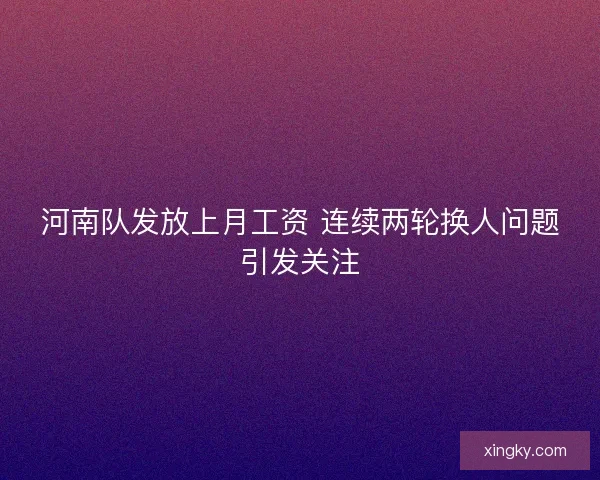 河南队发放上月工资 连续两轮换人问题引发关注
