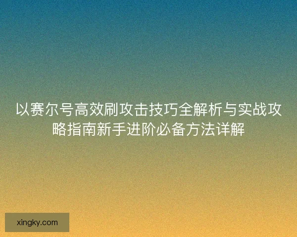 以赛尔号高效刷攻击技巧全解析与实战攻略指南新手进阶必备方法详解