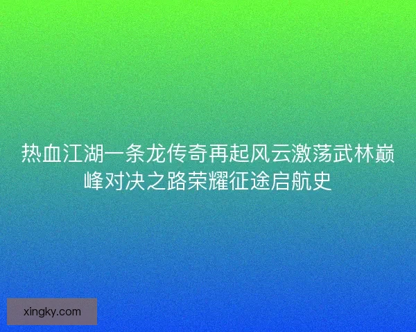 热血江湖一条龙传奇再起风云激荡武林巅峰对决之路荣耀征途启航史