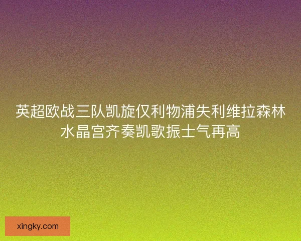 英超欧战三队凯旋仅利物浦失利维拉森林水晶宫齐奏凯歌振士气再高